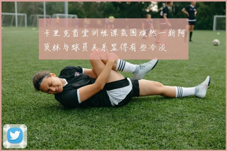 卡里克首堂训练课氛围焕然一新阿莫林与球员关系显得有些冷淡