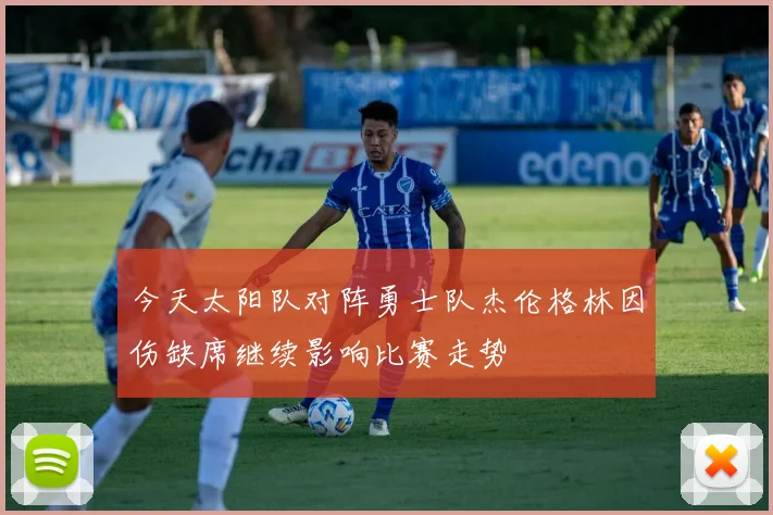 今天太阳队对阵勇士队杰伦格林因伤缺席继续影响比赛走势