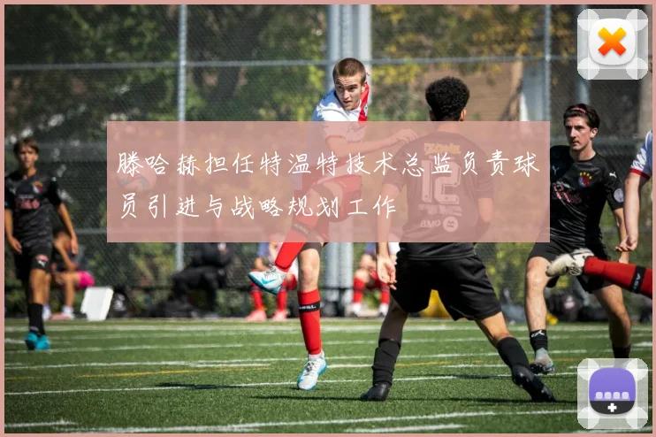 滕哈赫担任特温特技术总监负责球员引进与战略规划工作