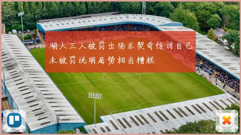 湖人三人被罚出场东契奇惊讶自己未被罚说明局势相当糟糕