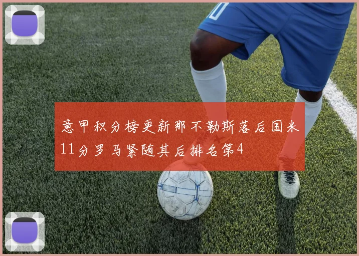 意甲积分榜更新那不勒斯落后国米11分罗马紧随其后排名第4