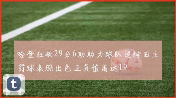 哈登狂砍29分6助助力球队逆转旧主罚球表现出色正负值高达19