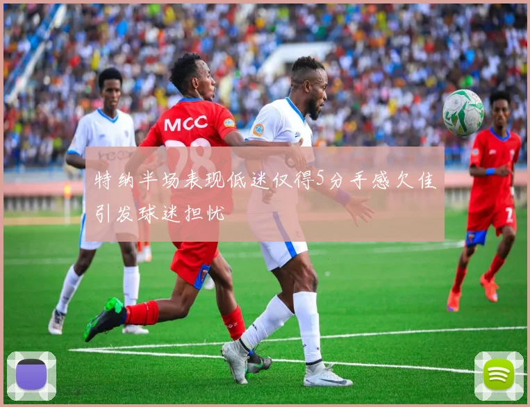 特纳半场表现低迷仅得5分手感欠佳引发球迷担忧