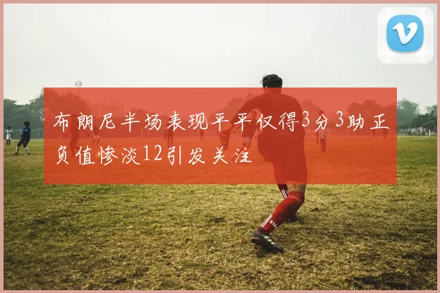 布朗尼半场表现平平仅得3分3助正负值惨淡12引发关注