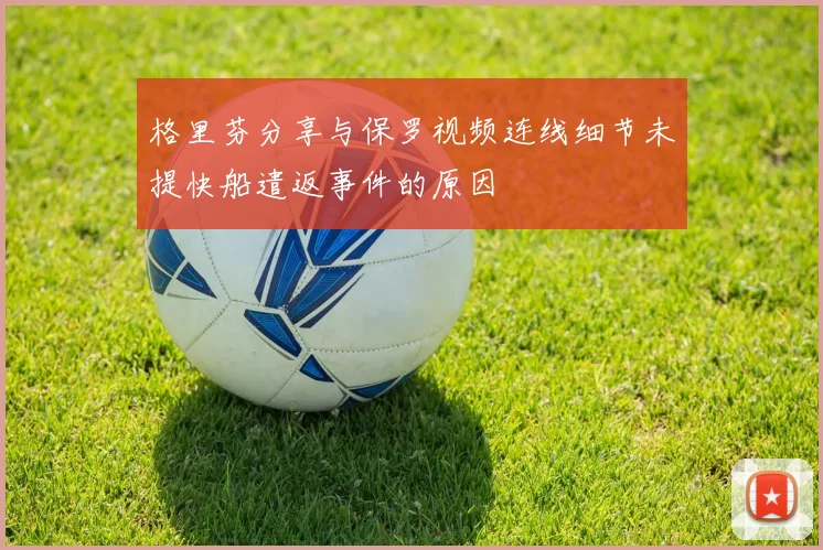 格里芬分享与保罗视频连线细节未提快船遣返事件的原因