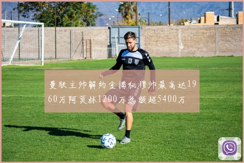 曼联主帅解约金揭秘穆帅最高达1960万阿莫林1200万总额超5400万