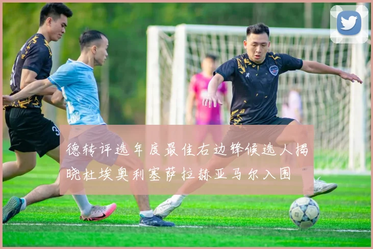 德转评选年度最佳右边锋候选人揭晓杜埃奥利塞萨拉赫亚马尔入围