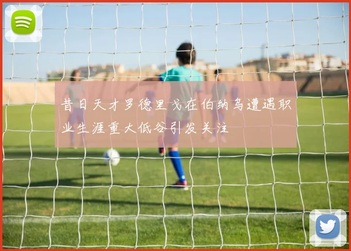 昔日天才罗德里戈在伯纳乌遭遇职业生涯重大低谷引发关注